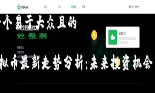 思考一个易于大众且的

LET虚拟币最新走势分析：未来投资机会与风险